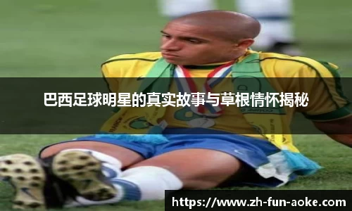 巴西足球明星的真实故事与草根情怀揭秘
