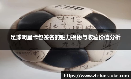 足球明星卡包签名的魅力揭秘与收藏价值分析