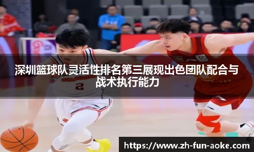 深圳篮球队灵活性排名第三展现出色团队配合与战术执行能力